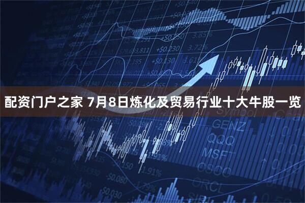 配资门户之家 7月8日炼化及贸易行业十大牛股一览