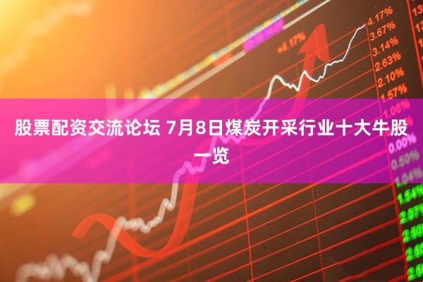 股票配资交流论坛 7月8日煤炭开采行业十大牛股一览