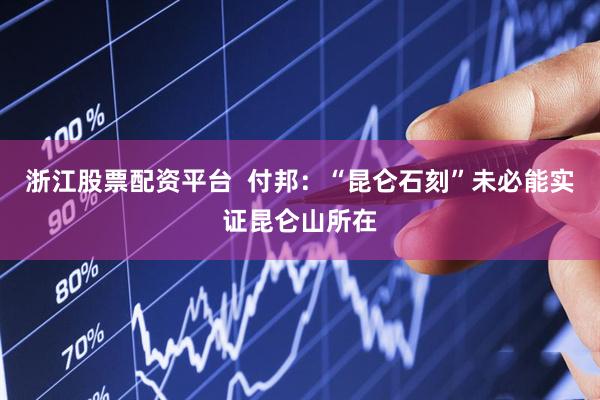 浙江股票配资平台  付邦：“昆仑石刻”未必能实证昆仑山所在