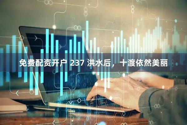 免费配资开户 237 洪水后，十渡依然美丽