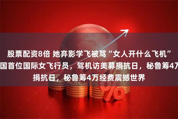 股票配资8倍 她弃影学飞被骂“女人开什么飞机”，1935年成中国首位国际女飞行员，驾机访美募捐抗日，秘鲁筹4万经费震撼世界